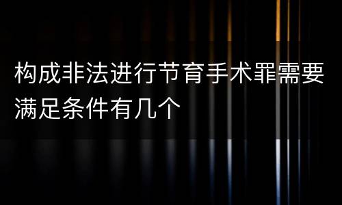 构成非法进行节育手术罪需要满足条件有几个