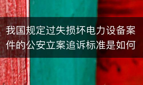 我国规定过失损坏电力设备案件的公安立案追诉标准是如何规定