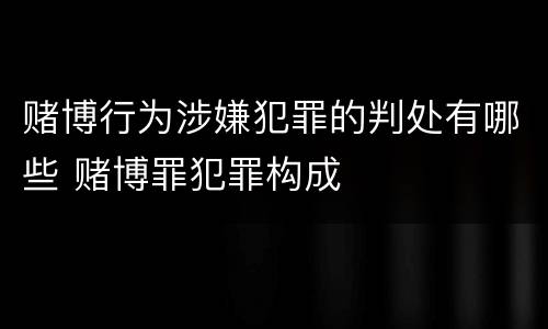 赌博行为涉嫌犯罪的判处有哪些 赌博罪犯罪构成