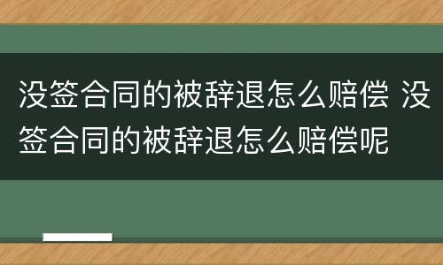 没签合同的被辞退怎么赔偿 没签合同的被辞退怎么赔偿呢