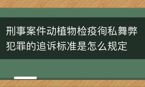 刑事案件动植物检疫徇私舞弊犯罪的追诉标准是怎么规定
