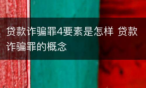 贷款诈骗罪4要素是怎样 贷款诈骗罪的概念