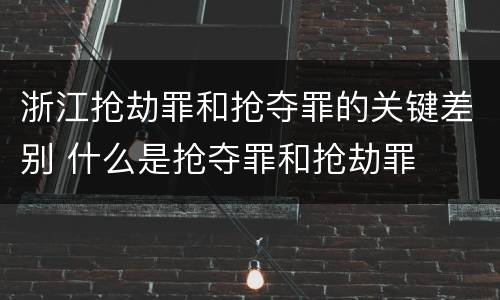 浙江抢劫罪和抢夺罪的关键差别 什么是抢夺罪和抢劫罪