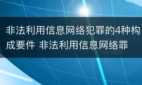 非法利用信息网络犯罪的4种构成要件 非法利用信息网络罪 情节严重