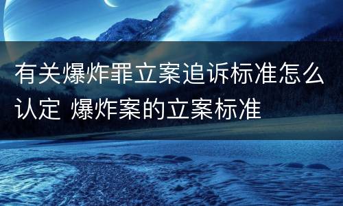 有关爆炸罪立案追诉标准怎么认定 爆炸案的立案标准