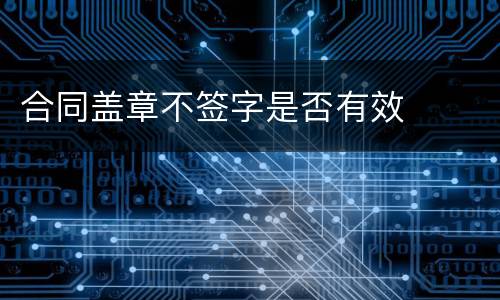 合同盖章不签字是否有效
