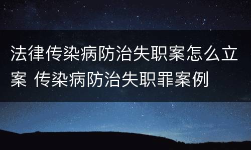 法律传染病防治失职案怎么立案 传染病防治失职罪案例