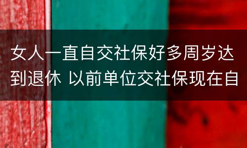 女人一直自交社保好多周岁达到退休 以前单位交社保现在自己交,女性退休年龄