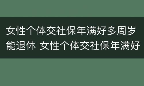 女性个体交社保年满好多周岁能退休 女性个体交社保年满好多周岁能退休吗