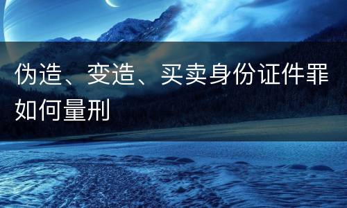伪造、变造、买卖身份证件罪如何量刑