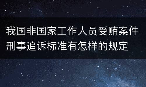 我国非国家工作人员受贿案件刑事追诉标准有怎样的规定