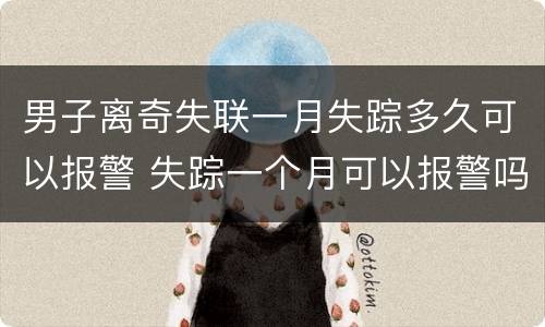 男子离奇失联一月失踪多久可以报警 失踪一个月可以报警吗