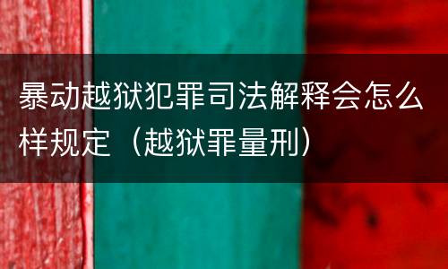 暴动越狱犯罪司法解释会怎么样规定（越狱罪量刑）