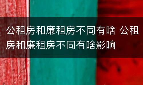 公租房和廉租房不同有啥 公租房和廉租房不同有啥影响