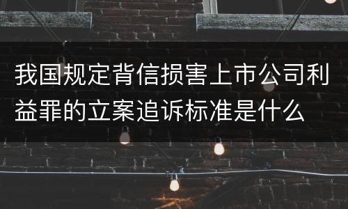 我国规定背信损害上市公司利益罪的立案追诉标准是什么