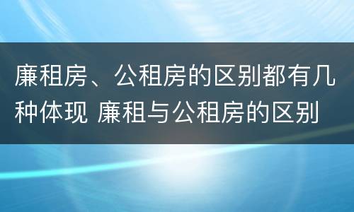 廉租房、公租房的区别都有几种体现 廉租与公租房的区别