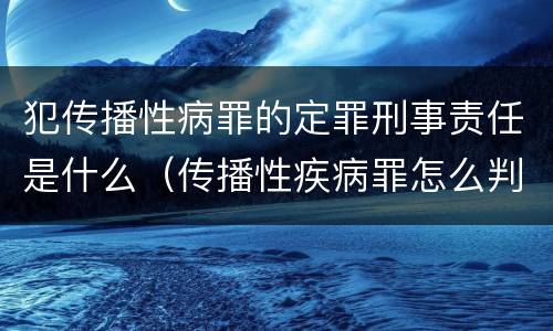 犯传播性病罪的定罪刑事责任是什么（传播性疾病罪怎么判）