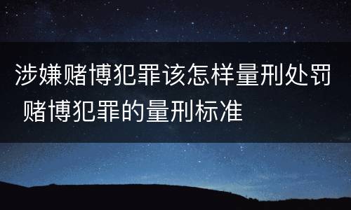 涉嫌赌博犯罪该怎样量刑处罚 赌博犯罪的量刑标准