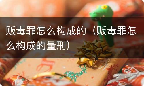贩毒罪怎么构成的（贩毒罪怎么构成的量刑）