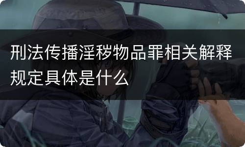 刑法传播淫秽物品罪相关解释规定具体是什么