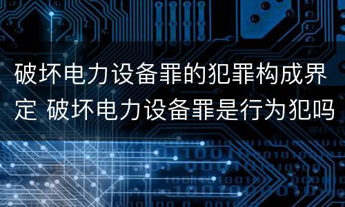 破坏电力设备罪的犯罪构成界定 破坏电力设备罪是行为犯吗