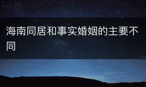 海南同居和事实婚姻的主要不同
