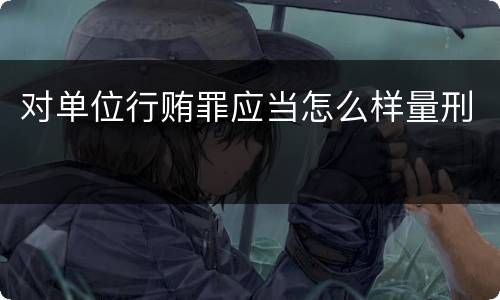 对单位行贿罪应当怎么样量刑