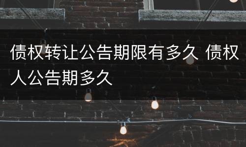 债权转让公告期限有多久 债权人公告期多久