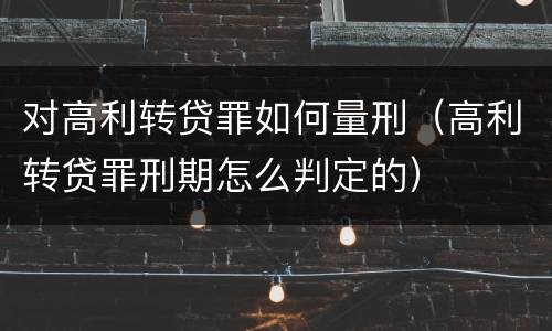 对高利转贷罪如何量刑（高利转贷罪刑期怎么判定的）