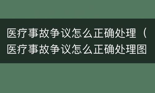 医疗事故争议怎么正确处理（医疗事故争议怎么正确处理图片）