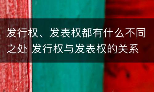 发行权、发表权都有什么不同之处 发行权与发表权的关系