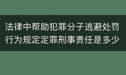 法律中帮助犯罪分子逃避处罚行为规定定罪刑事责任是多少