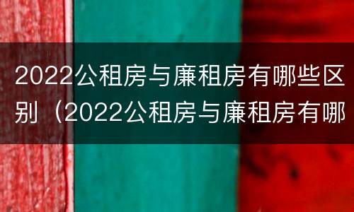 2022公租房与廉租房有哪些区别（2022公租房与廉租房有哪些区别图片）