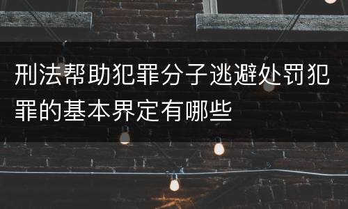 刑法帮助犯罪分子逃避处罚犯罪的基本界定有哪些