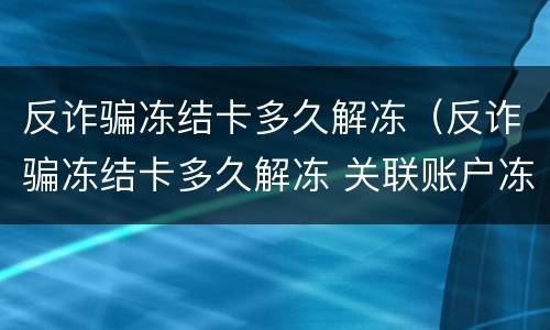 反诈骗冻结卡多久解冻（反诈骗冻结卡多久解冻 关联账户冻结）