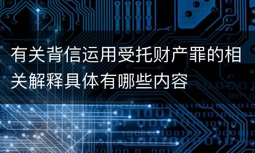 有关背信运用受托财产罪的相关解释具体有哪些内容