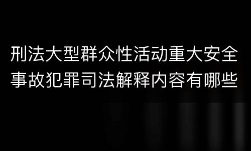 刑法大型群众性活动重大安全事故犯罪司法解释内容有哪些