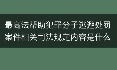 最高法帮助犯罪分子逃避处罚案件相关司法规定内容是什么