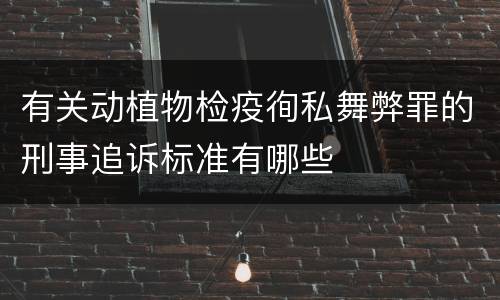 有关动植物检疫徇私舞弊罪的刑事追诉标准有哪些