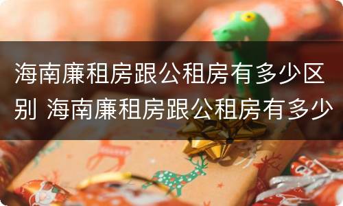 海南廉租房跟公租房有多少区别 海南廉租房跟公租房有多少区别呢