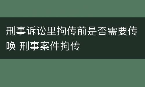 刑事诉讼里拘传前是否需要传唤 刑事案件拘传