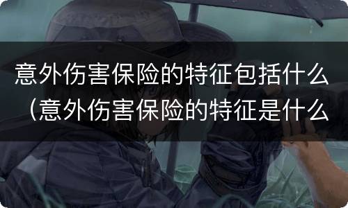 意外伤害保险的特征包括什么（意外伤害保险的特征是什么）