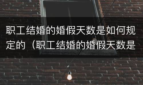 职工结婚的婚假天数是如何规定的（职工结婚的婚假天数是如何规定的呢）