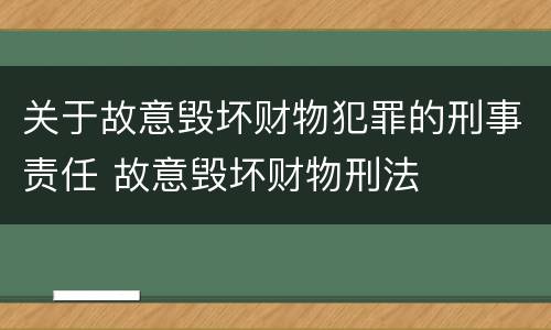 关于故意毁坏财物犯罪的刑事责任 故意毁坏财物刑法
