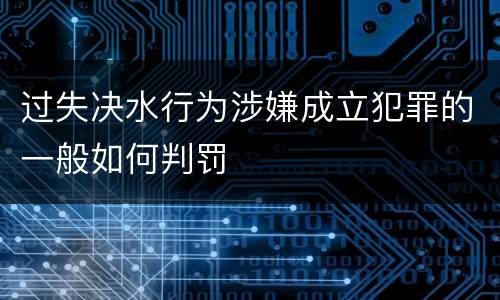 过失决水行为涉嫌成立犯罪的一般如何判罚
