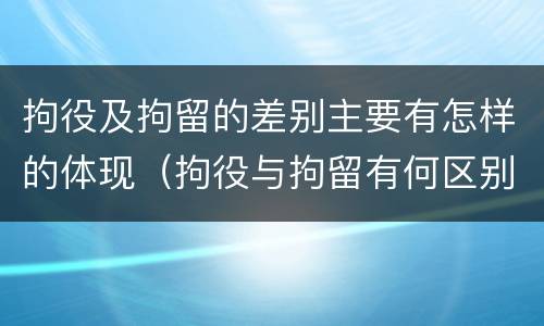 拘役及拘留的差别主要有怎样的体现（拘役与拘留有何区别呢举例说明）