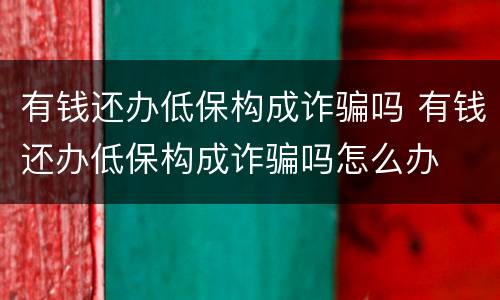 有钱还办低保构成诈骗吗 有钱还办低保构成诈骗吗怎么办
