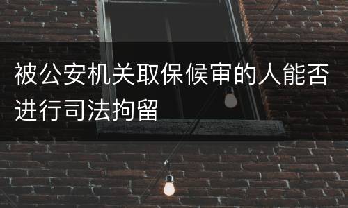 被公安机关取保候审的人能否进行司法拘留