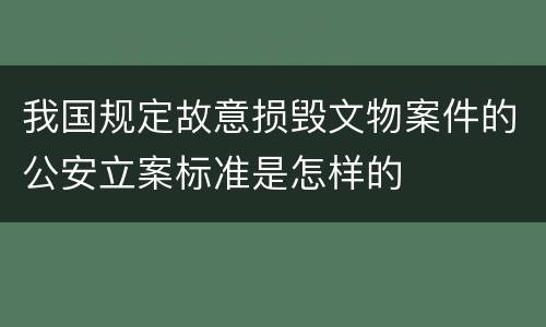我国规定故意损毁文物案件的公安立案标准是怎样的