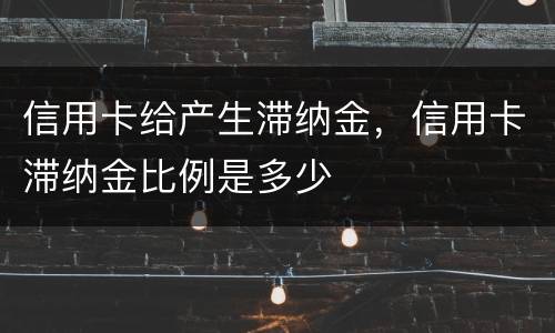 信用卡给产生滞纳金，信用卡滞纳金比例是多少